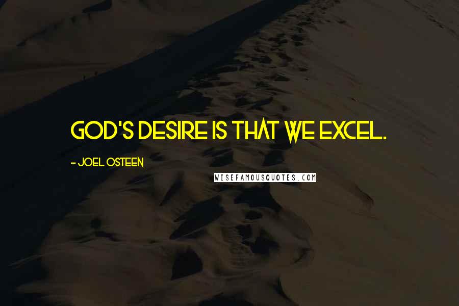 Joel Osteen Quotes: God's desire is that we excel.