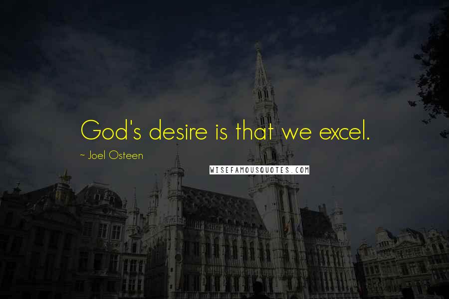 Joel Osteen Quotes: God's desire is that we excel.