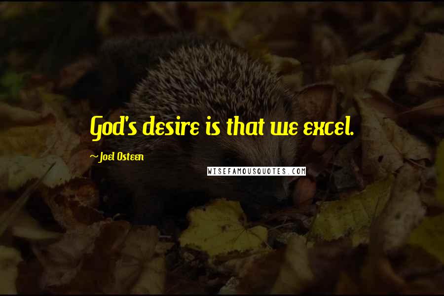 Joel Osteen Quotes: God's desire is that we excel.