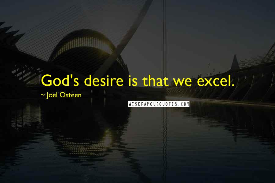 Joel Osteen Quotes: God's desire is that we excel.