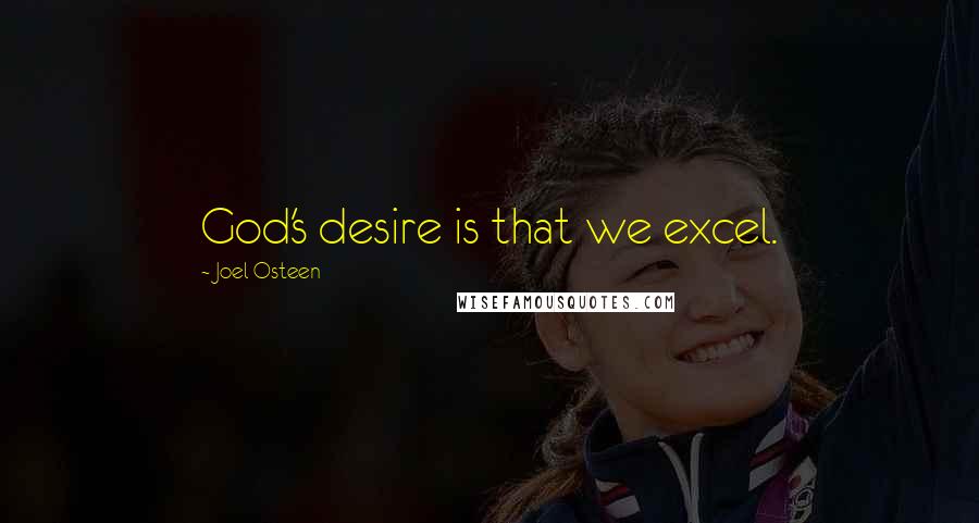 Joel Osteen Quotes: God's desire is that we excel.