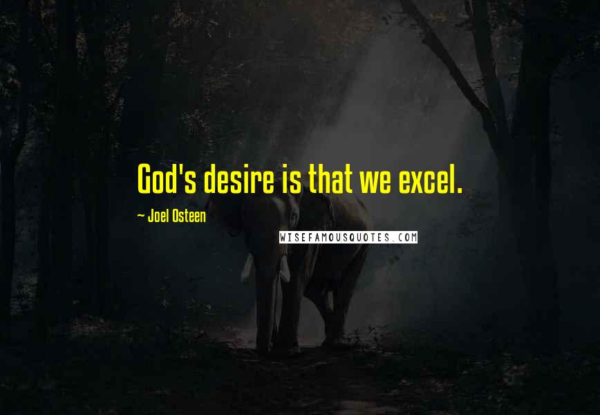 Joel Osteen Quotes: God's desire is that we excel.