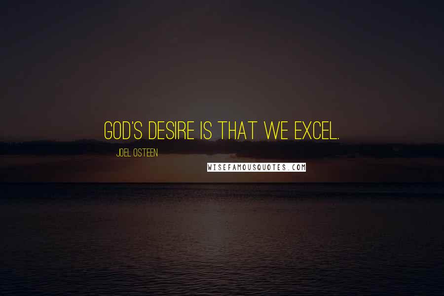 Joel Osteen Quotes: God's desire is that we excel.