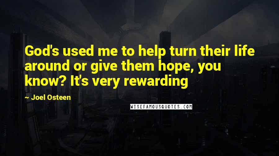 Joel Osteen Quotes: God's used me to help turn their life around or give them hope, you know? It's very rewarding