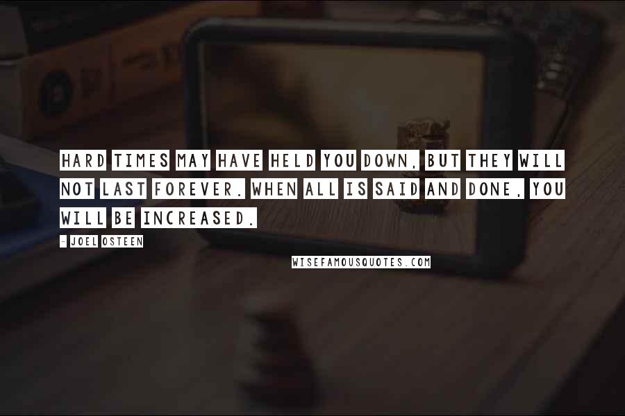 Joel Osteen Quotes: Hard times may have held you down, but they will not last forever. When all is said and done, you will be increased.