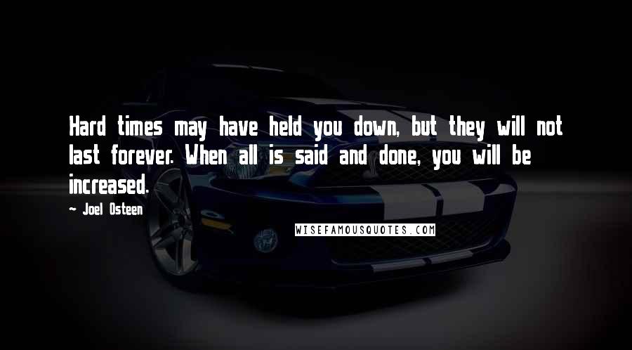 Joel Osteen Quotes: Hard times may have held you down, but they will not last forever. When all is said and done, you will be increased.