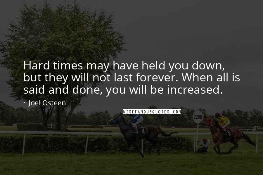 Joel Osteen Quotes: Hard times may have held you down, but they will not last forever. When all is said and done, you will be increased.