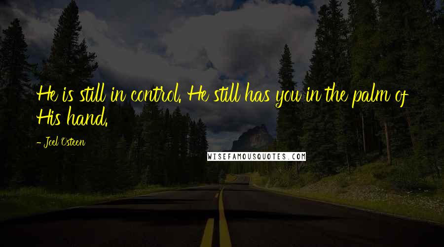 Joel Osteen Quotes: He is still in control. He still has you in the palm of His hand.