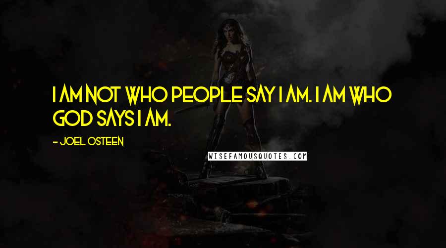 Joel Osteen Quotes: I am not who people say I am. I am who God says I am.