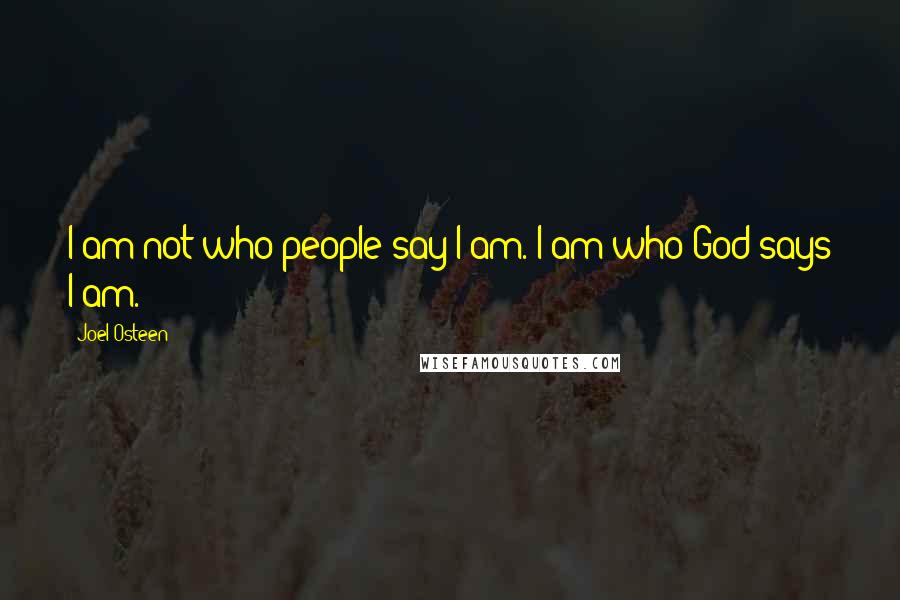 Joel Osteen Quotes: I am not who people say I am. I am who God says I am.