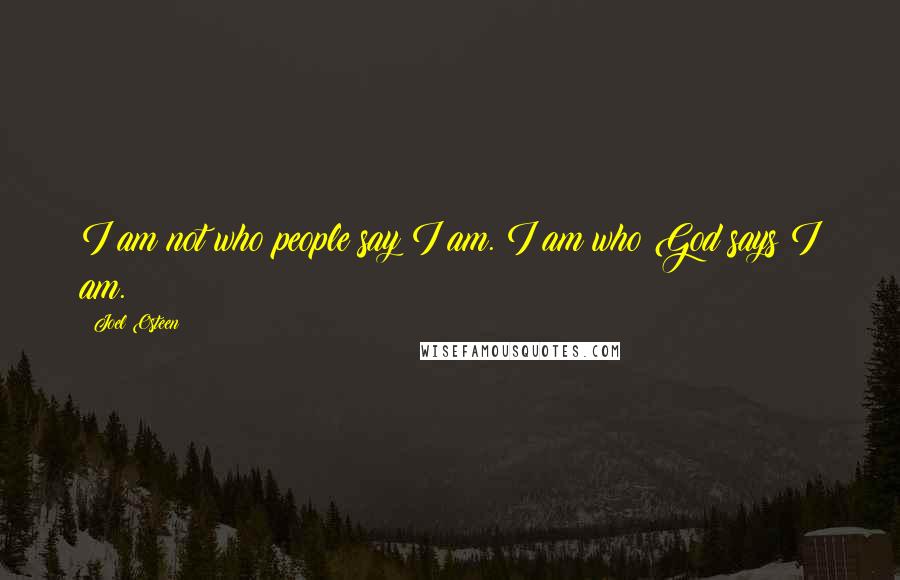 Joel Osteen Quotes: I am not who people say I am. I am who God says I am.
