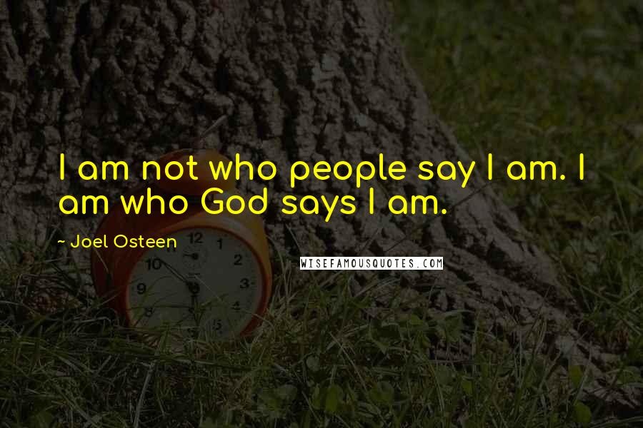 Joel Osteen Quotes: I am not who people say I am. I am who God says I am.