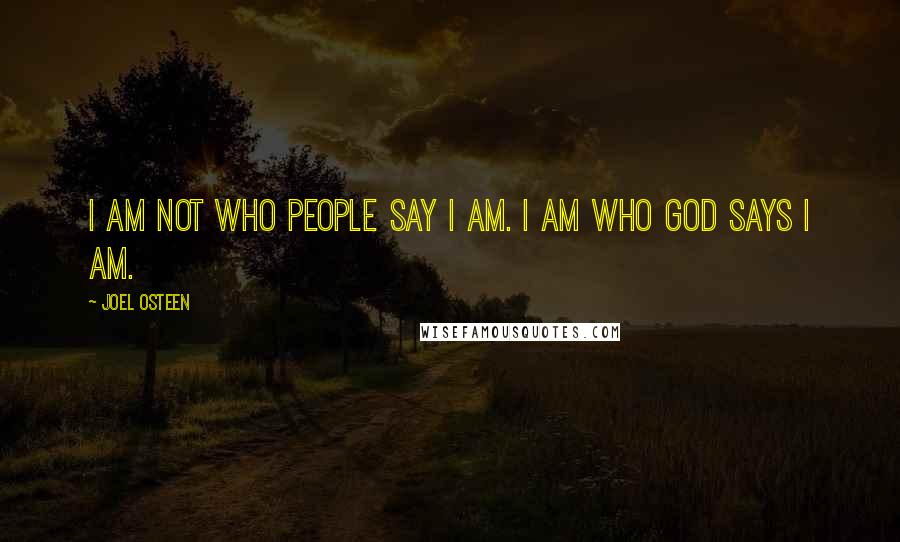 Joel Osteen Quotes: I am not who people say I am. I am who God says I am.