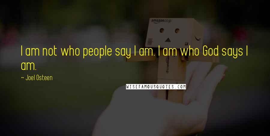 Joel Osteen Quotes: I am not who people say I am. I am who God says I am.