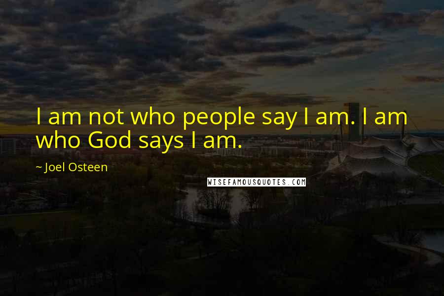 Joel Osteen Quotes: I am not who people say I am. I am who God says I am.