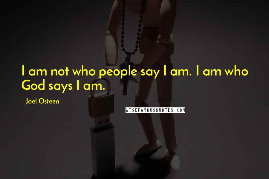 Joel Osteen Quotes: I am not who people say I am. I am who God says I am.