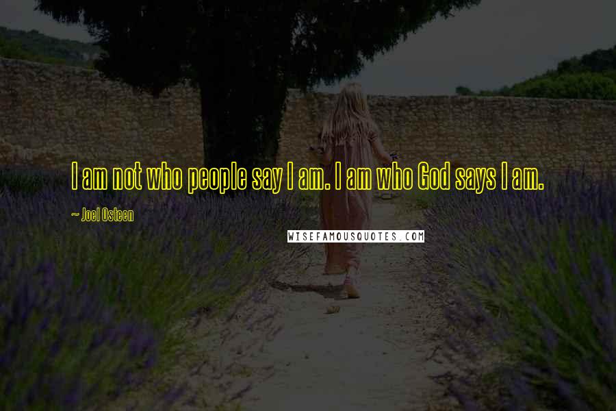 Joel Osteen Quotes: I am not who people say I am. I am who God says I am.