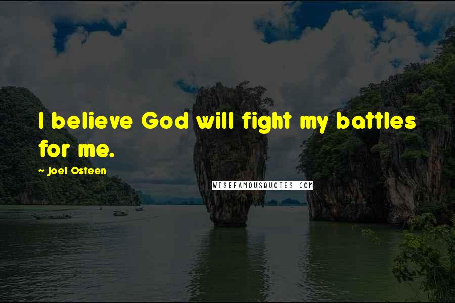 Joel Osteen Quotes: I believe God will fight my battles for me.