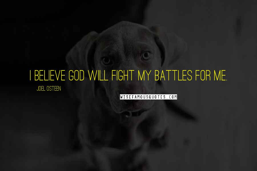 Joel Osteen Quotes: I believe God will fight my battles for me.