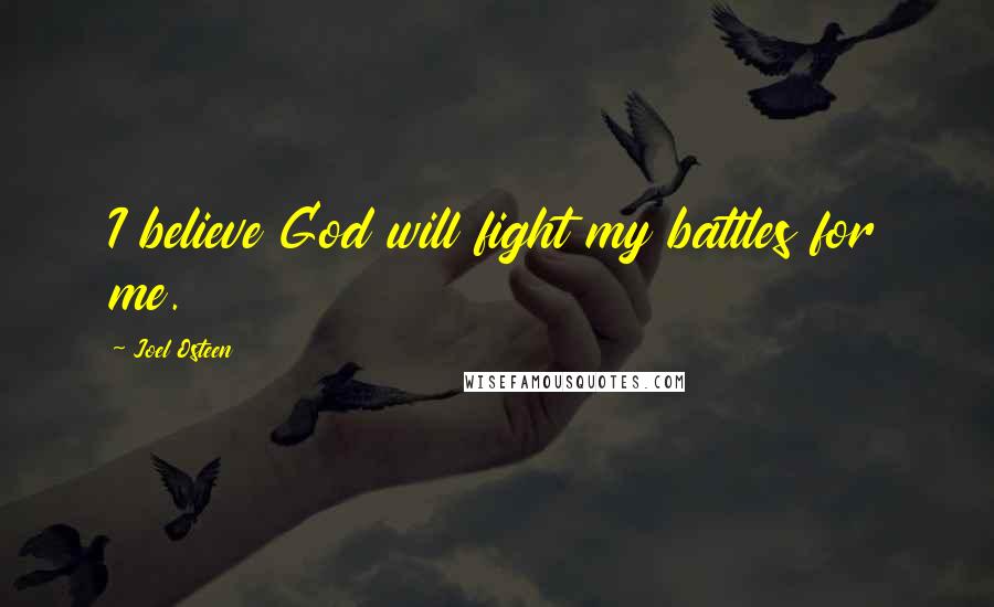 Joel Osteen Quotes: I believe God will fight my battles for me.