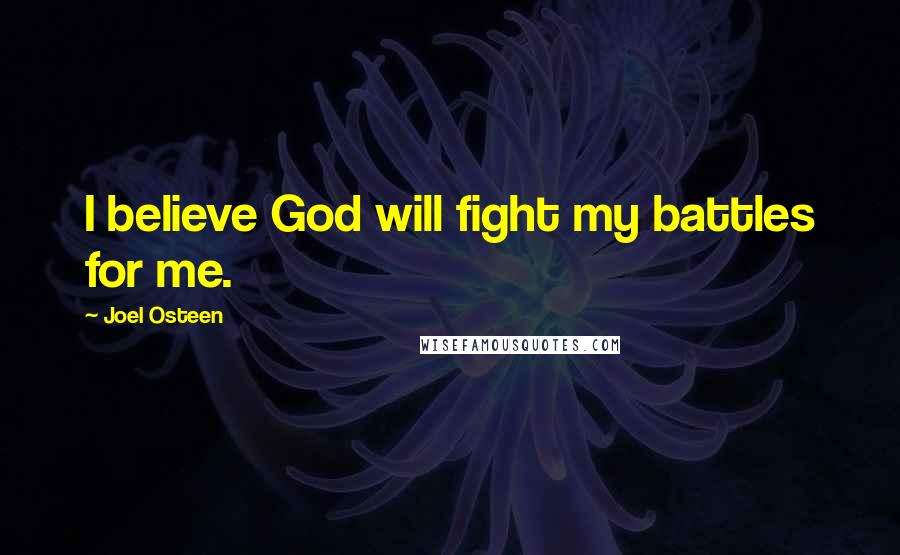 Joel Osteen Quotes: I believe God will fight my battles for me.
