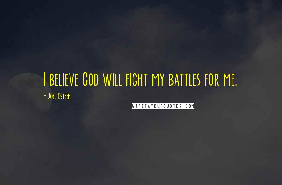 Joel Osteen Quotes: I believe God will fight my battles for me.
