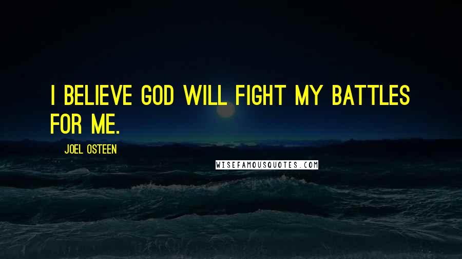 Joel Osteen Quotes: I believe God will fight my battles for me.