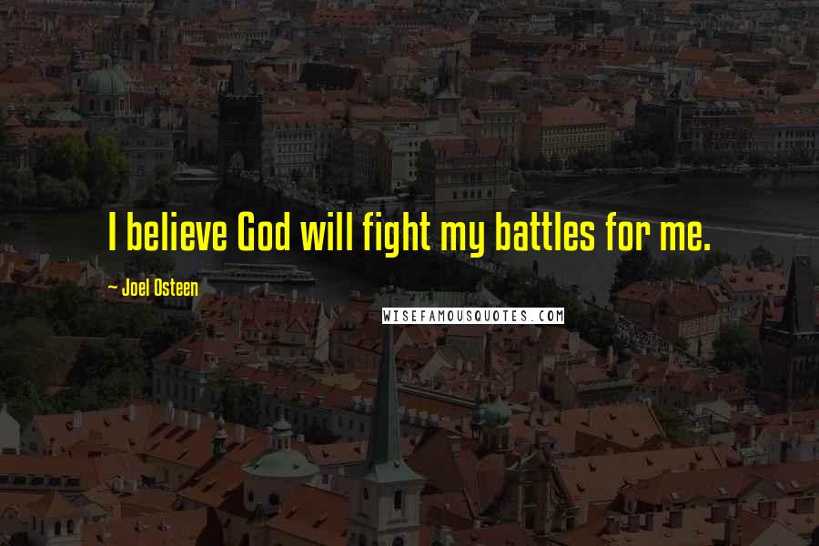 Joel Osteen Quotes: I believe God will fight my battles for me.