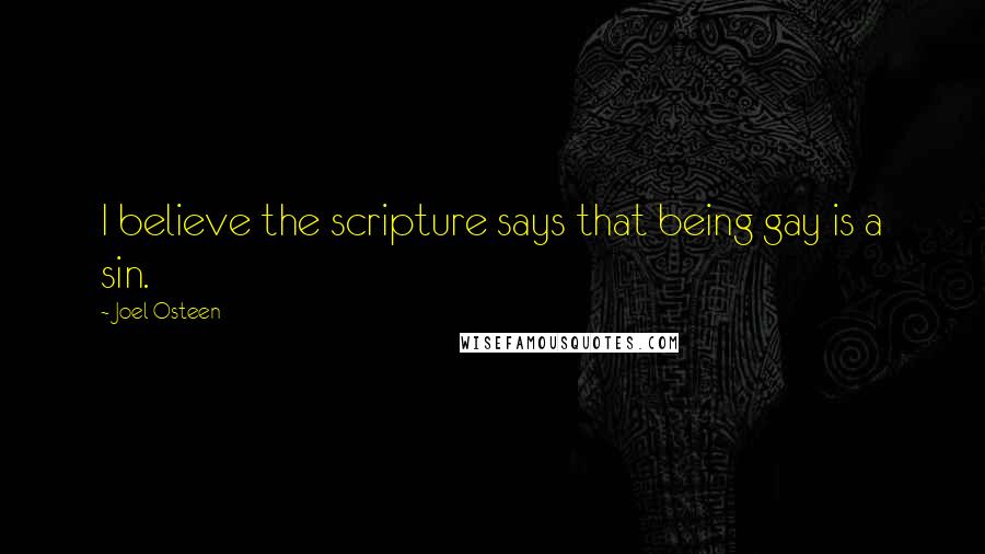 Joel Osteen Quotes: I believe the scripture says that being gay is a sin.
