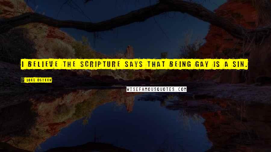 Joel Osteen Quotes: I believe the scripture says that being gay is a sin.