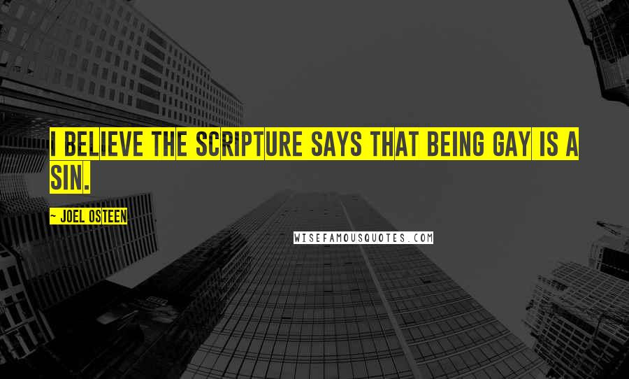 Joel Osteen Quotes: I believe the scripture says that being gay is a sin.