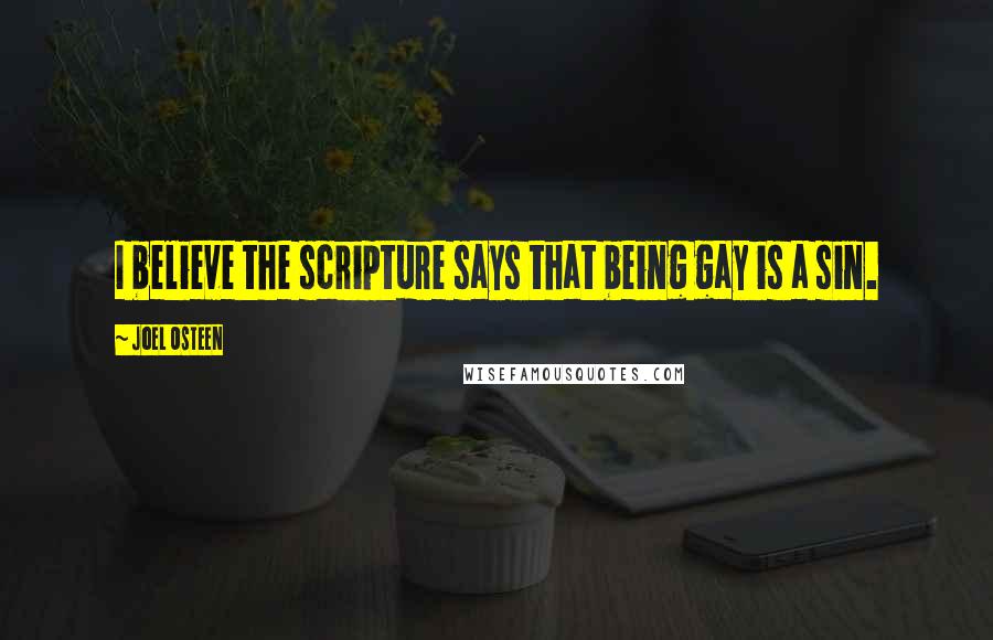 Joel Osteen Quotes: I believe the scripture says that being gay is a sin.