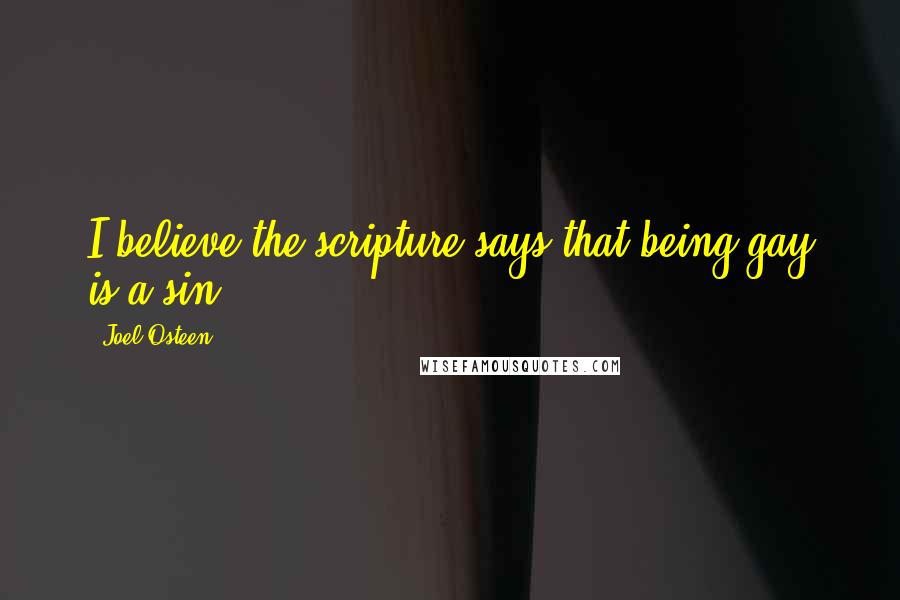 Joel Osteen Quotes: I believe the scripture says that being gay is a sin.