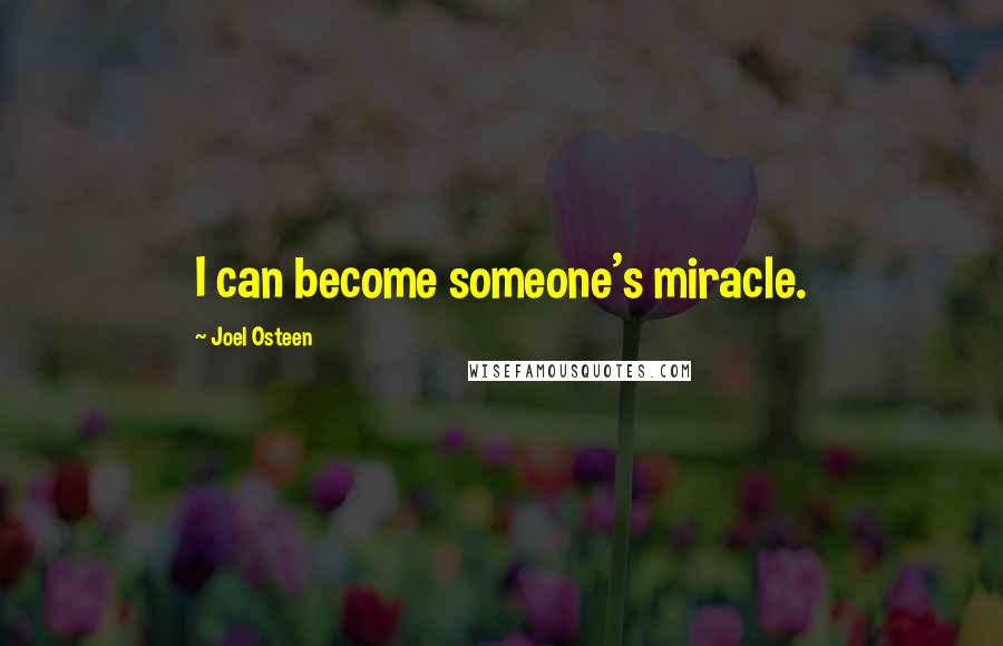 Joel Osteen Quotes: I can become someone's miracle.