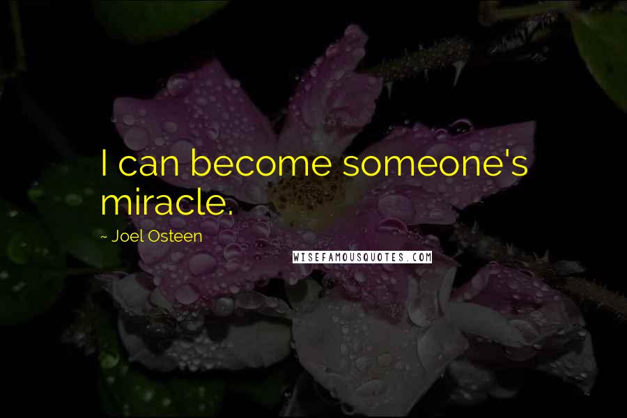 Joel Osteen Quotes: I can become someone's miracle.