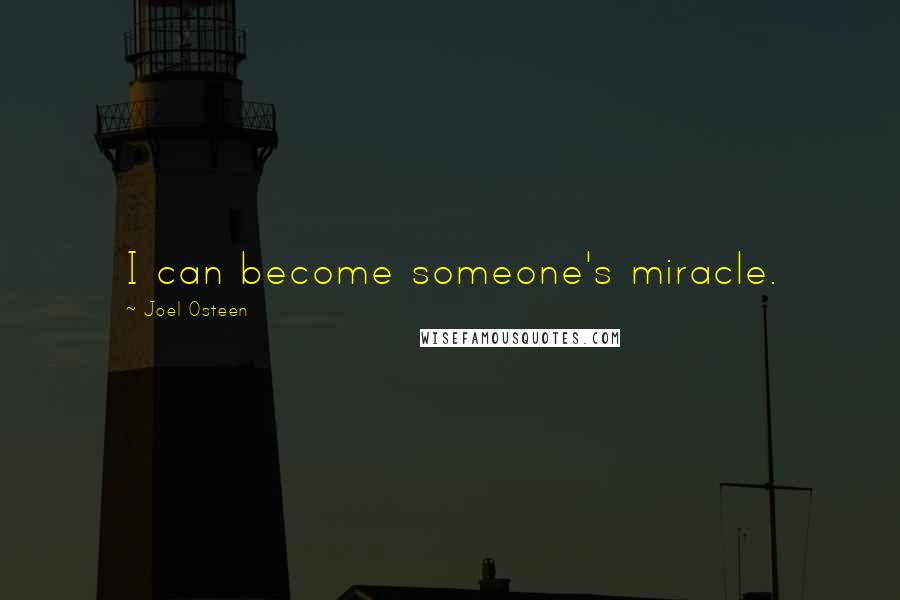 Joel Osteen Quotes: I can become someone's miracle.