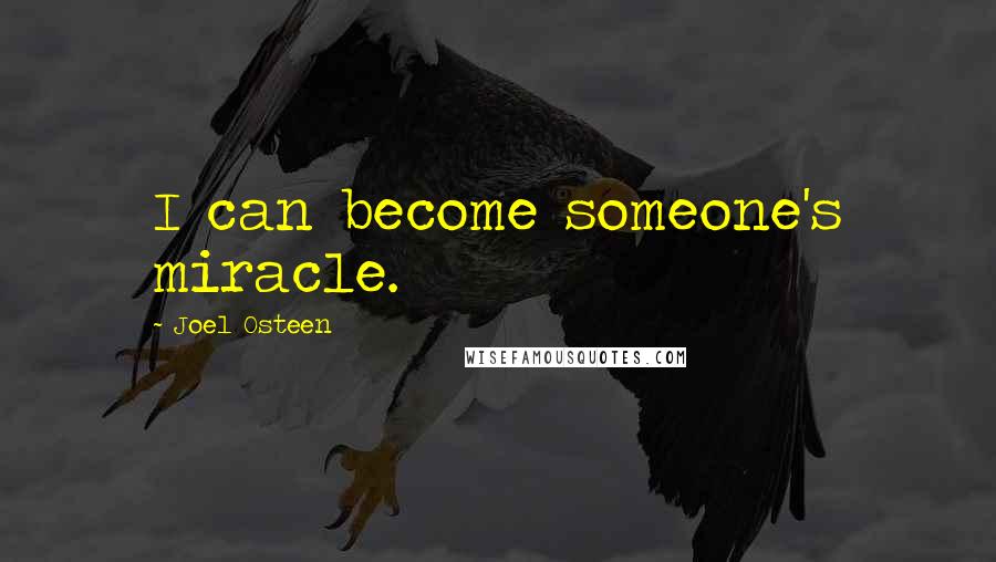 Joel Osteen Quotes: I can become someone's miracle.