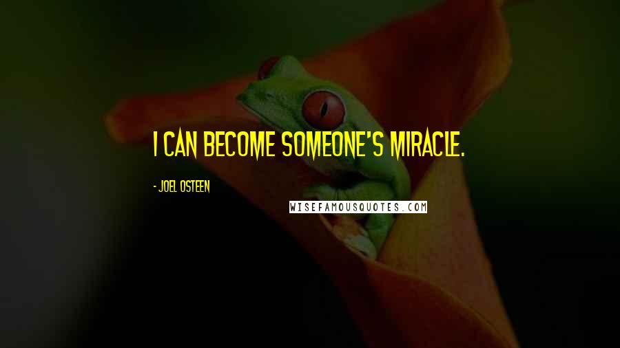 Joel Osteen Quotes: I can become someone's miracle.