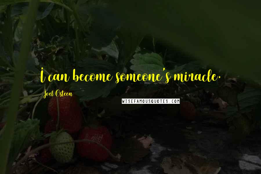 Joel Osteen Quotes: I can become someone's miracle.