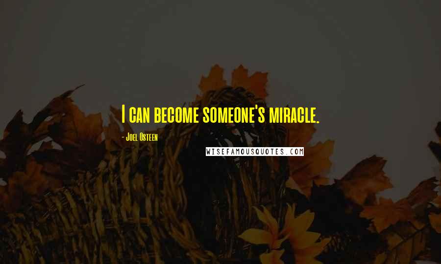 Joel Osteen Quotes: I can become someone's miracle.