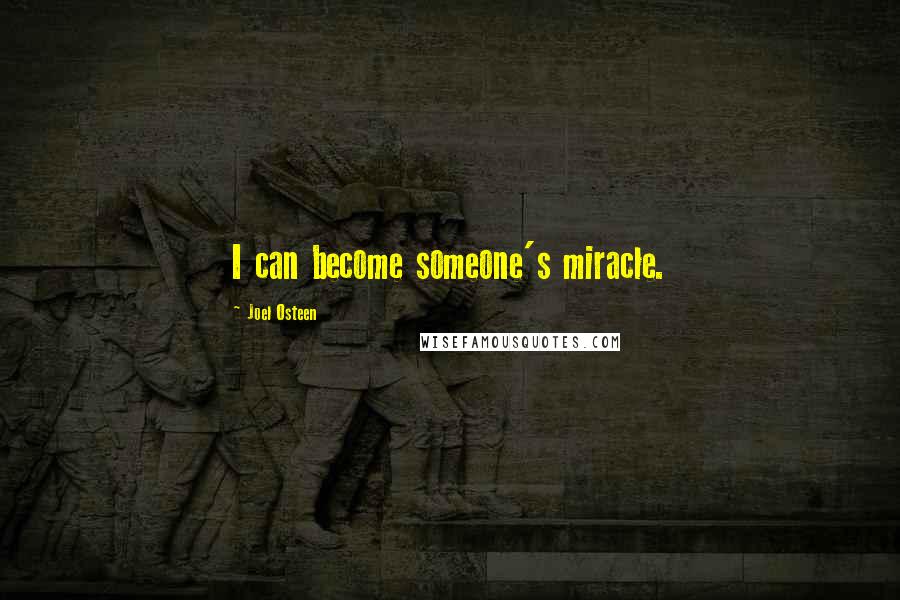 Joel Osteen Quotes: I can become someone's miracle.