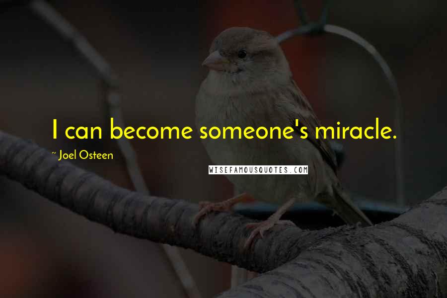 Joel Osteen Quotes: I can become someone's miracle.