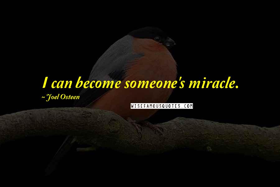 Joel Osteen Quotes: I can become someone's miracle.