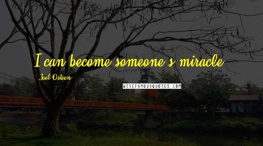 Joel Osteen Quotes: I can become someone's miracle.