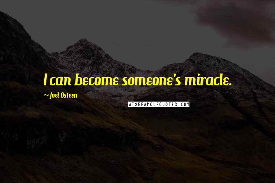 Joel Osteen Quotes: I can become someone's miracle.