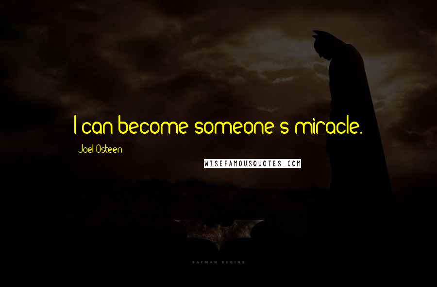 Joel Osteen Quotes: I can become someone's miracle.