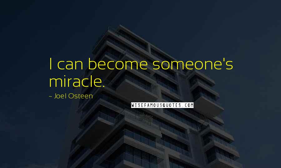 Joel Osteen Quotes: I can become someone's miracle.