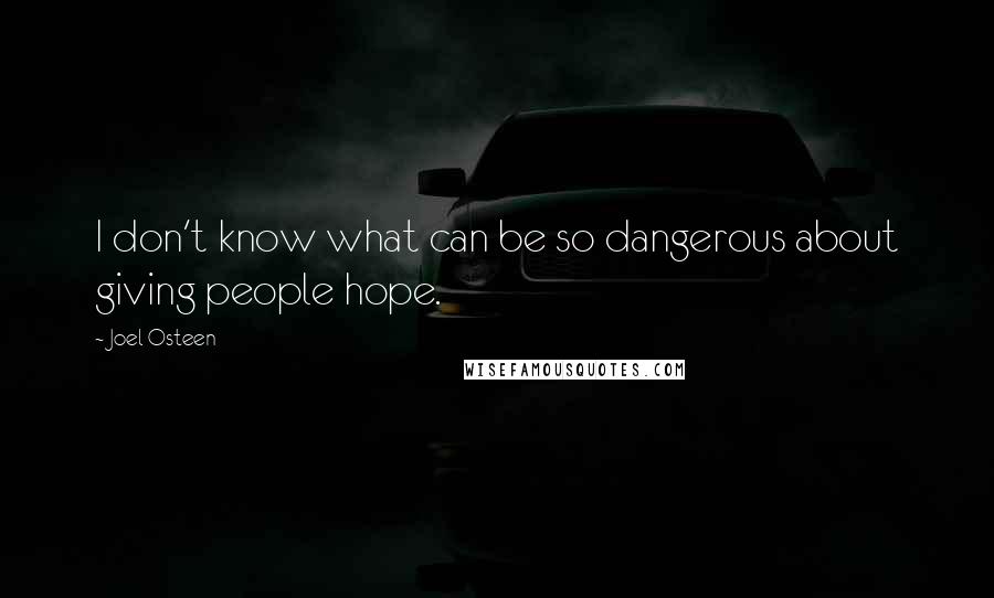 Joel Osteen Quotes: I don't know what can be so dangerous about giving people hope.