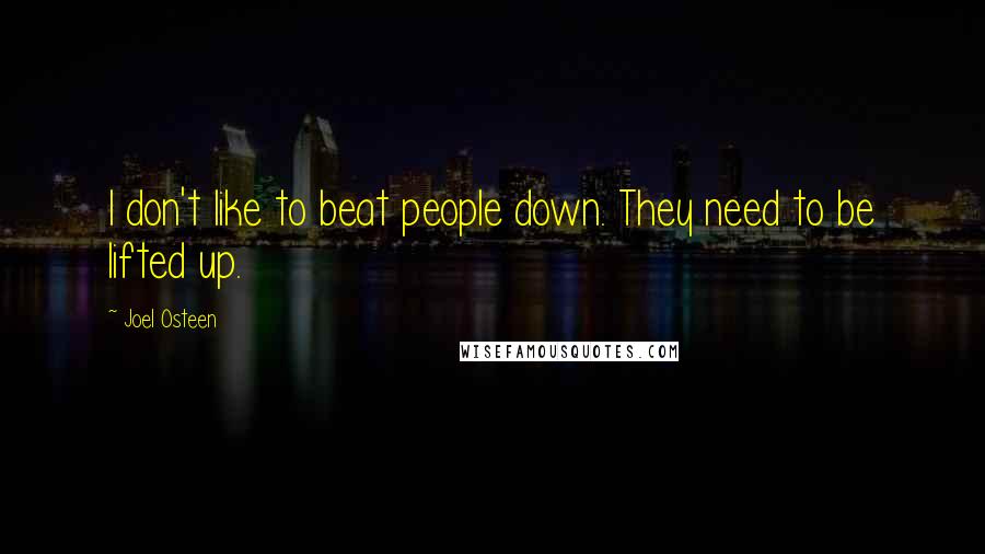 Joel Osteen Quotes: I don't like to beat people down. They need to be lifted up.