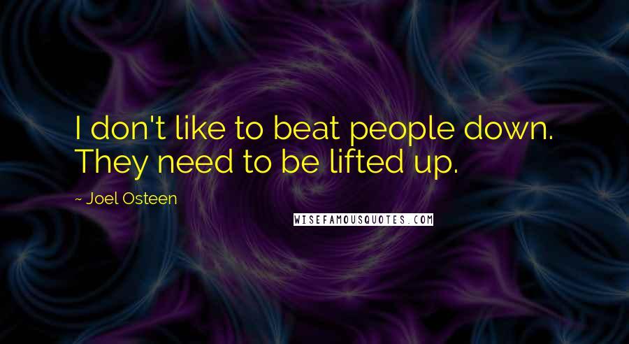 Joel Osteen Quotes: I don't like to beat people down. They need to be lifted up.